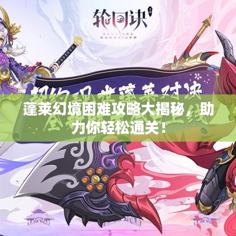蓬萊幻境困難攻略大揭秘，助力你輕松通關(guān)！