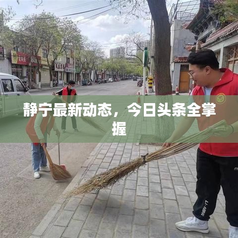 靜寧最新動(dòng)態(tài)，今日頭條全掌握