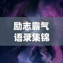 勵(lì)志霸氣語(yǔ)錄集錦，經(jīng)典語(yǔ)句，觸動(dòng)心靈