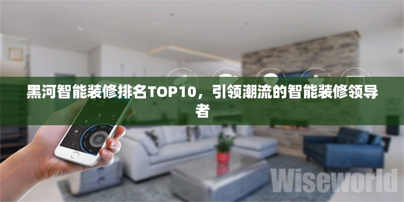 黑河智能裝修排名TOP10，引領(lǐng)潮流的智能裝修領(lǐng)導(dǎo)者