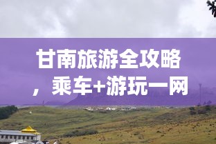 甘南旅游全攻略，乘車+游玩一網(wǎng)打盡！