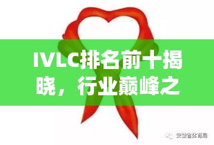 IVLC排名前十揭曉，行業(yè)巔峰之選，引領(lǐng)潮流風(fēng)向標！