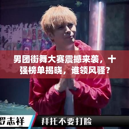男團(tuán)街舞大賽震撼來襲，十強(qiáng)榜單揭曉，誰領(lǐng)風(fēng)騷？