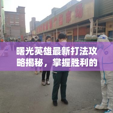 曙光英雄最新打法攻略揭秘，掌握勝利的關(guān)鍵秘籍！