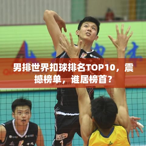 男排世界扣球排名TOP10，震撼榜單，誰(shuí)居榜首？