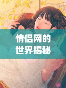 情侶網(wǎng)的世界揭秘，一網(wǎng)打盡浪漫與甜蜜