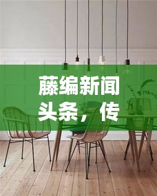 藤編新聞?lì)^條，傳統(tǒng)工藝與現(xiàn)代資訊的跨界融合