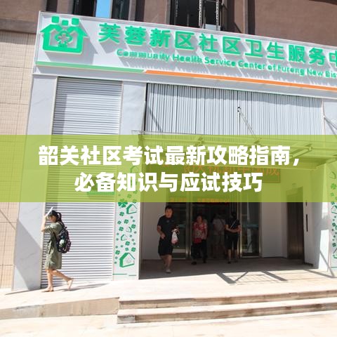 韶關(guān)社區(qū)考試最新攻略指南，必備知識與應(yīng)試技巧