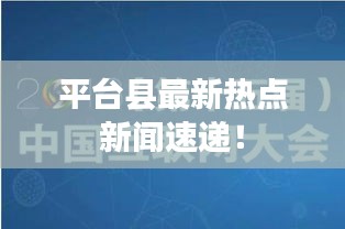 平臺縣最新熱點(diǎn)新聞速遞！