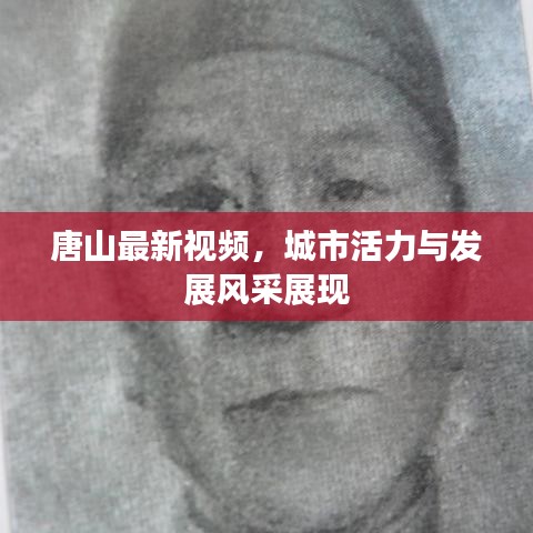 唐山最新視頻，城市活力與發(fā)展風(fēng)采展現(xiàn)