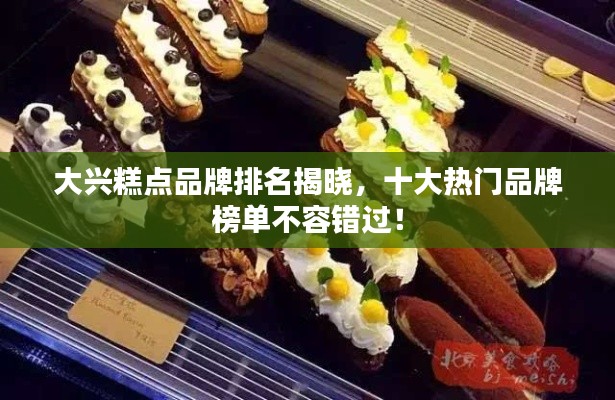 大興糕點品牌排名揭曉，十大熱門品牌榜單不容錯過！