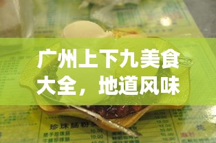 廣州上下九美食大全，地道風(fēng)味之旅，吃貨必看的攻略！