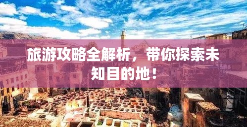 旅游攻略全解析，帶你探索未知目的地！