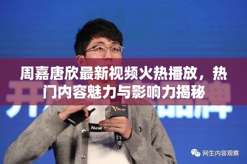 周嘉唐欣最新視頻火熱播放，熱門內(nèi)容魅力與影響力揭秘