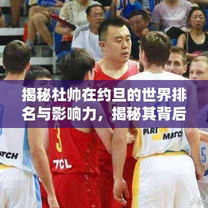 揭秘杜帥在約旦的世界排名與影響力，揭秘其背后的影響力與成就