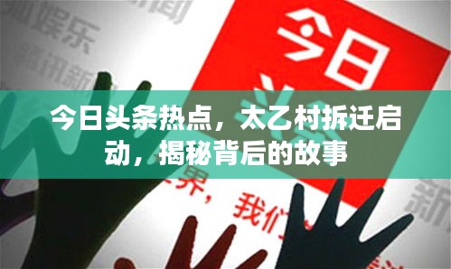 今日頭條熱點(diǎn)，太乙村拆遷啟動，揭秘背后的故事