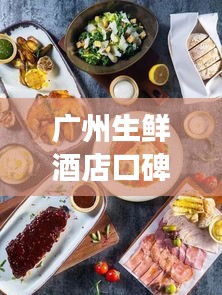 廣州生鮮酒店口碑榜單TOP10，必吃美食一覽！