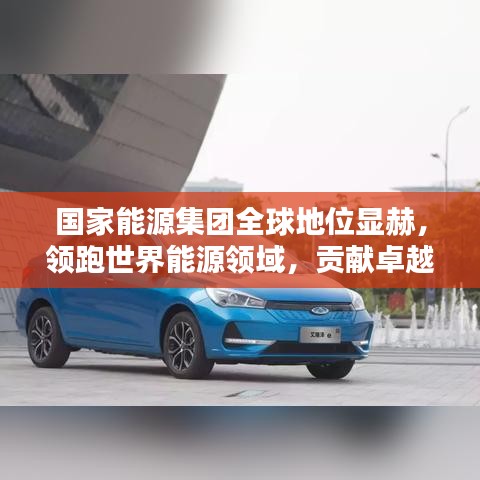 國家能源集團(tuán)全球地位顯赫，領(lǐng)跑世界能源領(lǐng)域，貢獻(xiàn)卓越