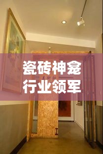 瓷磚神龕行業(yè)領軍廠家排名TOP10，揭秘行業(yè)力量的源頭