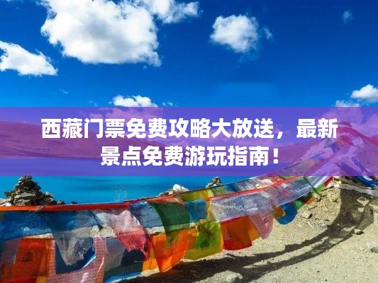 西藏門票免費(fèi)攻略大放送，最新景點(diǎn)免費(fèi)游玩指南！