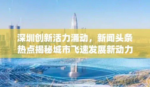 深圳創(chuàng)新活力涌動，新聞頭條熱點揭秘城市飛速發(fā)展新動力