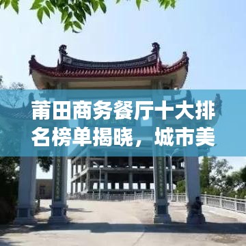 莆田商務(wù)餐廳十大排名榜單揭曉，城市美食之巔的品味之選
