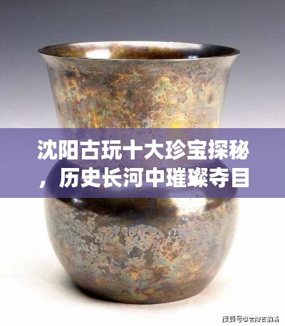 沈陽古玩十大珍寶探秘，歷史長河中璀璨奪目的寶藏排名
