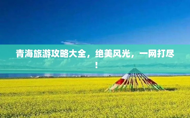青海旅游攻略大全，絕美風(fēng)光，一網(wǎng)打盡！