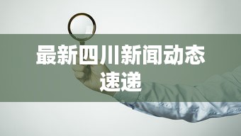 最新四川新聞動態(tài)速遞