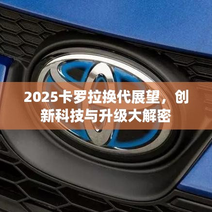 2025卡羅拉換代展望，創(chuàng)新科技與升級大解密