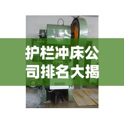 護(hù)欄沖床公司排名大揭秘，行業(yè)權(quán)威榜單，一網(wǎng)打盡！