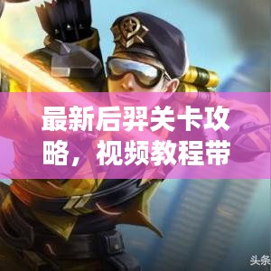 最新后羿關(guān)卡攻略，視頻教程帶你輕松通關(guān)！