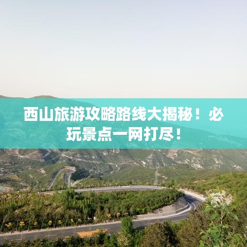 西山旅游攻略路線大揭秘！必玩景點(diǎn)一網(wǎng)打盡！
