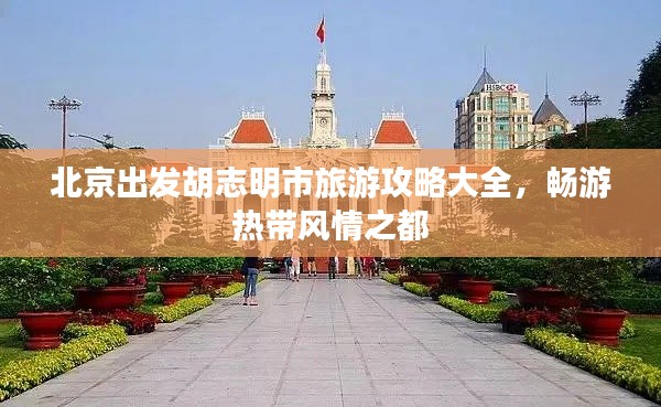 北京出發(fā)胡志明市旅游攻略大全，暢游熱帶風(fēng)情之都