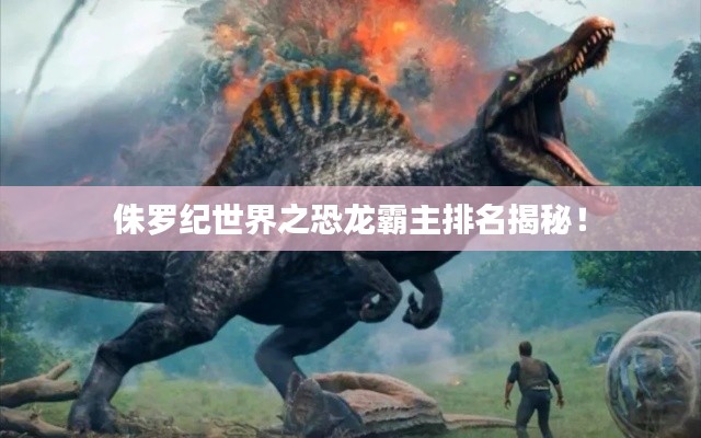 侏羅紀世界之恐龍霸主排名揭秘！