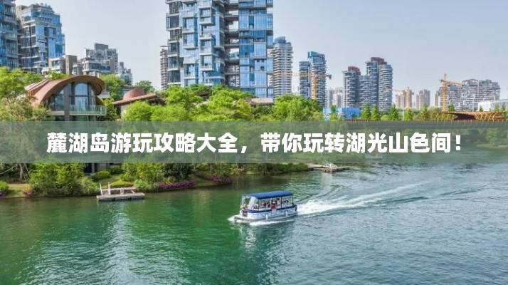 麓湖島游玩攻略大全，帶你玩轉(zhuǎn)湖光山色間！