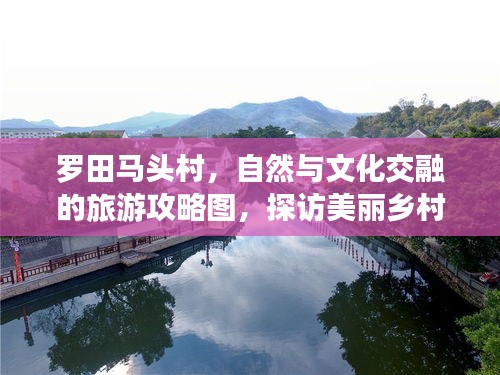 羅田馬頭村，自然與文化交融的旅游攻略圖，探訪美麗鄉(xiāng)村新體驗(yàn)
