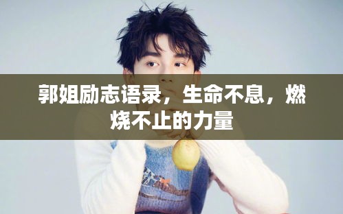 郭姐勵志語錄，生命不息，燃燒不止的力量