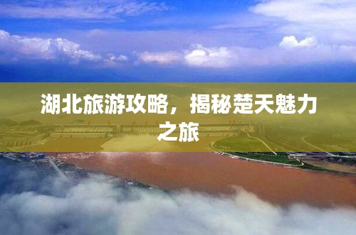 湖北旅游攻略，揭秘楚天魅力之旅