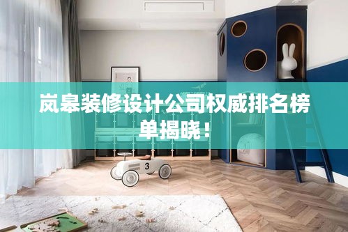 嵐皋裝修設(shè)計公司權(quán)威排名榜單揭曉！