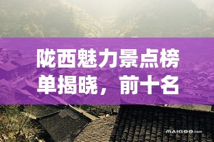 隴西魅力景點榜單揭曉，前十名最受歡迎的旅游勝地！