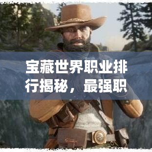寶藏世界職業(yè)排行揭秘，最強(qiáng)職業(yè)盤點(diǎn)！