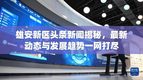 雄安新區(qū)頭條新聞揭秘，最新動態(tài)與發(fā)展趨勢一網(wǎng)打盡