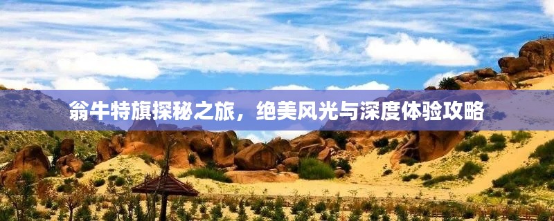 翁牛特旗探秘之旅，絕美風光與深度體驗攻略