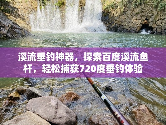 溪流垂釣神器，探索百度溪流魚桿，輕松捕獲720度垂釣體驗
