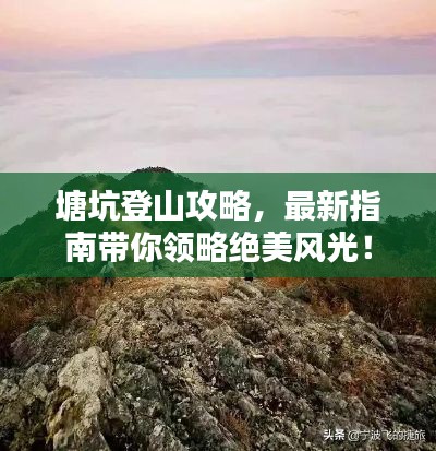塘坑登山攻略，最新指南帶你領(lǐng)略絕美風(fēng)光！