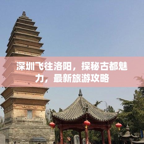 深圳飛往洛陽(yáng)，探秘古都魅力，最新旅游攻略