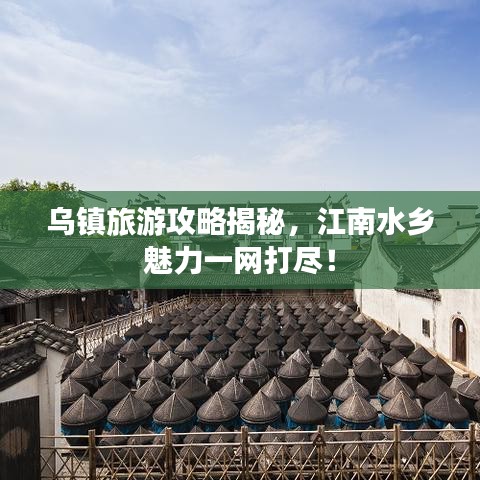 烏鎮(zhèn)旅游攻略揭秘，江南水鄉(xiāng)魅力一網(wǎng)打盡！