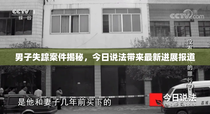 男子失蹤案件揭秘，今日說法帶來最新進(jìn)展報(bào)道