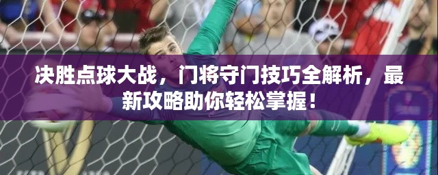 決勝點(diǎn)球大戰(zhàn)，門將守門技巧全解析，最新攻略助你輕松掌握！